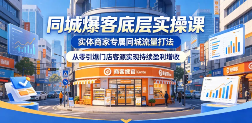 同城爆客底层实操课,实体商家专属同城流量打法,从零引爆门店客源实现持续盈利增收-来缘阁