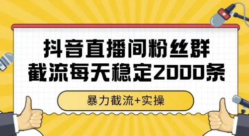 抖音直播间粉丝群截流,稳定采集数据全行业通用 2000条数据一天【揭秘】-来缘阁