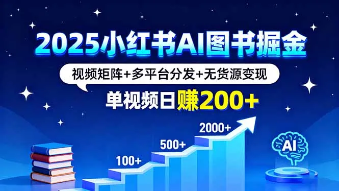 2025小红书AI图书掘金，视频矩阵+多平台分发+无货源变现，单视频日赚200+-来缘阁