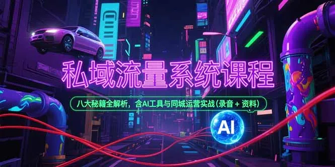 私域流量系统课程，八大秘籍全解析，含AI工具与同城运营实战(录音+资料-来缘阁
