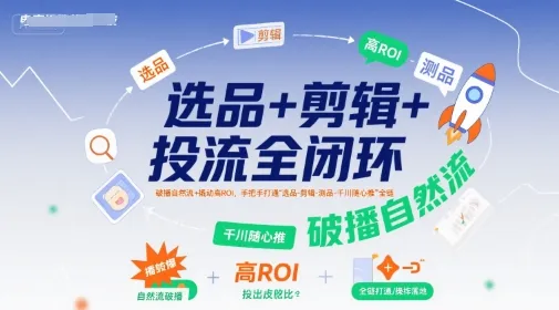 选品+剪辑+投流全闭环,破播自然流+撬动高ROI,手把手打通“选品-剪辑-测品-千川随心推”全链-来缘阁