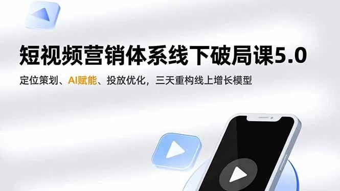 短视频营销体系线下破局课5.0，定位策划、AI赋能、投放优化，三天重构线上增长模型-来缘阁