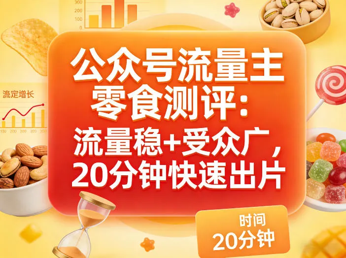 公众号流量主之零食测评赛道，流量稳+受众广，20分钟一条作品-来缘阁