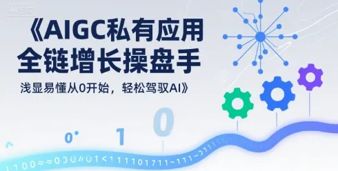 AIGC私有化应用全链增长操盘手，浅显易懂从0开始，轻松驾驭AI-来缘阁