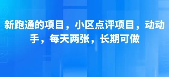 新跑通的项目,小区点评项目,动动手,每天两张,长期可做-来缘阁