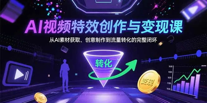 AI视频特效创作与变现课：从AI素材获取、创意制作到流量转化的完整闭环-来缘阁