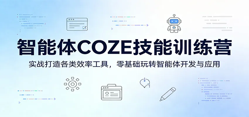 智能体COZE技能训练营:实战打造各类效率工具,零基础玩转智能体开发与应用-来缘阁