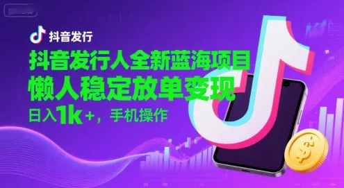 抖音发行人全新蓝海项目,懒人稳定放单变现,,日入1k+,手机操作【揭秘】-来缘阁