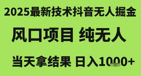 2025最新技术抖音无人掘金，风口项目，纯无人，当天拿结果日入1k+【揭秘】-来缘阁
