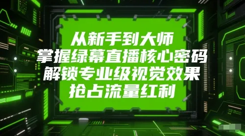 从新手到大师，掌握绿幕直播核心密码，解锁专业级视觉效果，抢占流量红利-来缘阁