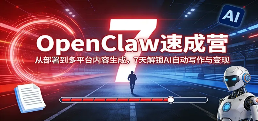 OpenClaw速成营:从部署到多平台内容生成,7天解锁AI自动写作与变现-来缘阁