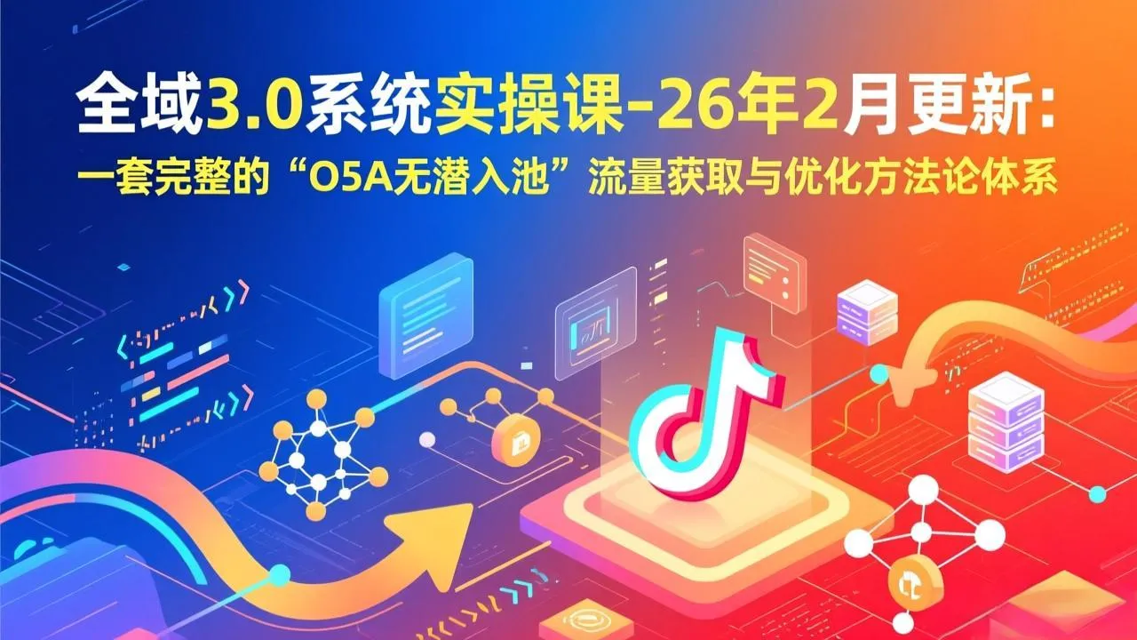 全域3.0系统实操课-26年2月更新：一套完整的“O5A无潜入池”流量获取与优化方法论体系-来缘阁