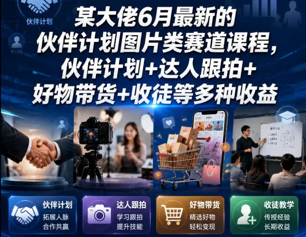 某大佬6月最新的伙伴计划图片类赛道课程，伙伴计划+达人跟拍+好物带货+收徒等多种收益-来缘阁