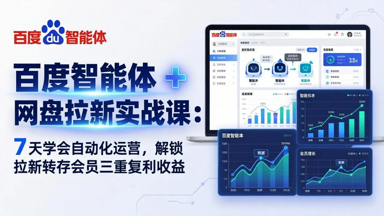 百度智能体 + 网盘拉新实战课：7 天学会自动化运营，解锁拉新转存会员三重复利收益-来缘阁
