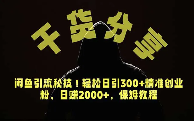 价值6980的干货分享，闲鱼引流秘技！轻松日引300+精准创业粉，2年翻身实现财务自由-来缘阁