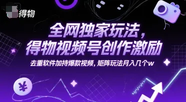 全网独家玩法,得物视频号创作激励 去重软件加持爆款视频,矩阵玩法月入几个w【揭秘】-来缘阁