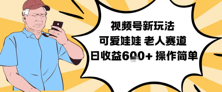 视频号新玩法，可爱娃娃视频制作教学，老人赛道，日收益6张+操作简单-来缘阁