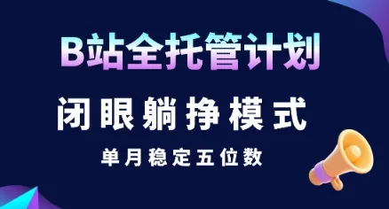 【B站全托管计划】闭眼躺挣模式,单月稳定五位数【揭秘】-来缘阁