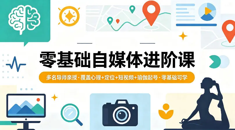 零基础自媒体进阶课，多名导师亲授，覆盖心理+定位+短视频+瑜伽起号，零基础可学-来缘阁