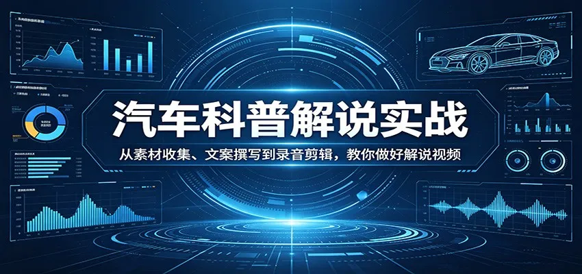 汽车科普解说实战：从素材收集、文案撰写到录音剪辑，教你做好解说视频-来缘阁