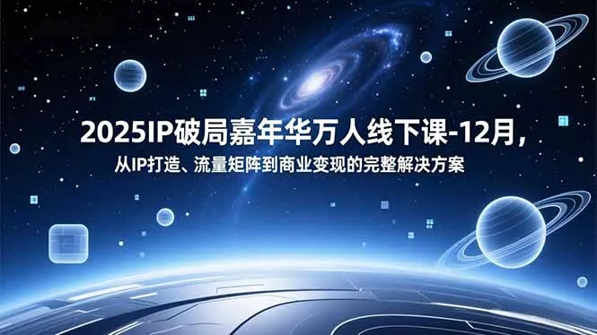 2025IP破局嘉年华万人线下课-12月，从IP打造、流量矩阵到商业变现的完整解决方案-来缘阁