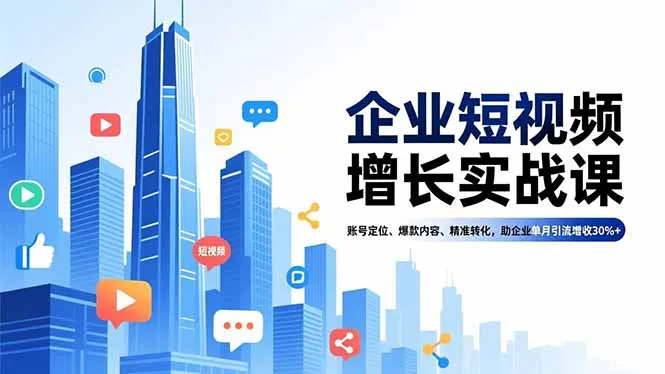 企业短视频增长实战课，账号定位、爆款内容、精准转化，助企业单月引流增收30%+-来缘阁