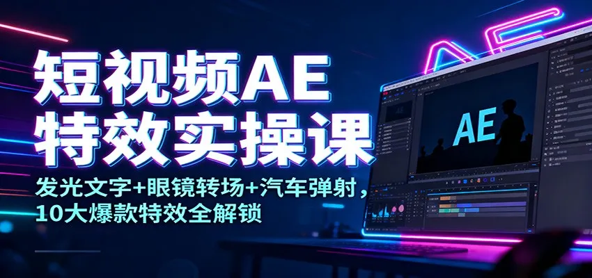短视频AE特效实操课:发光文字+眼镜转场+汽车弹射,10大爆款特效全解锁-来缘阁