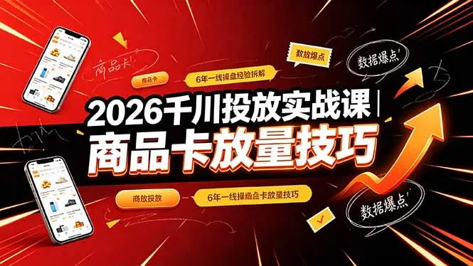2026千川投放实战课｜6年一线操盘经验拆解，通俗讲解全域投放，吃透商品卡放量技巧-来缘阁