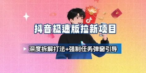 抖音极速版拉新项目_深度拆解打法+强制任务弹窗引导-来缘阁