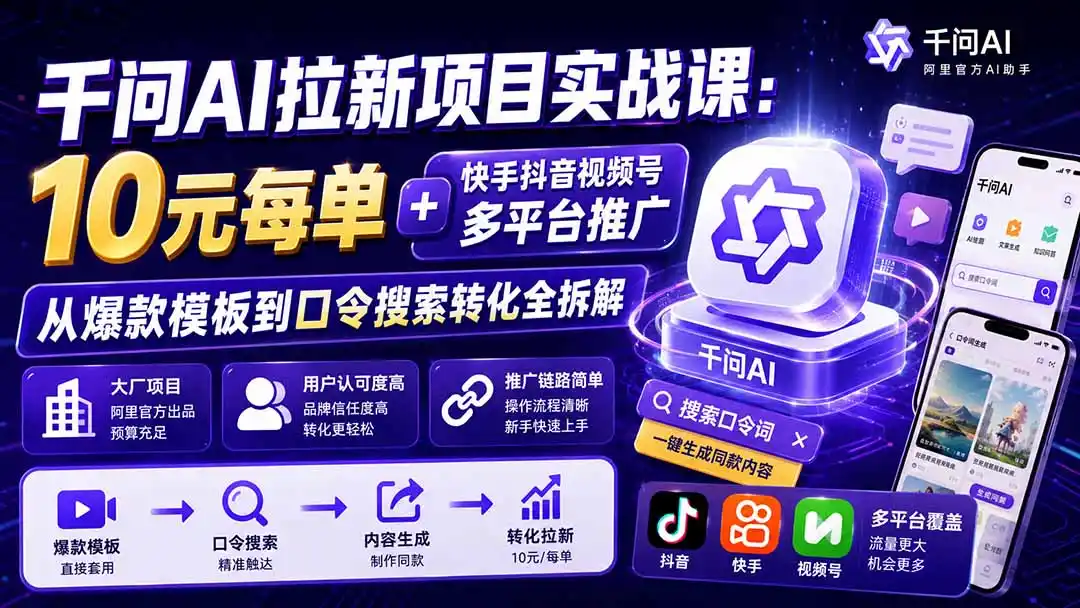 千问AI拉新项目实战课-更新0831：10元每单+快手抖音视频号多平台推广，从爆款模板到口令搜索转化全拆解-来缘阁