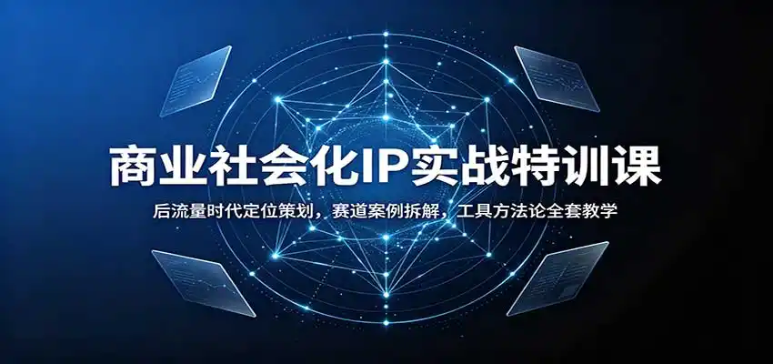 商业社会化IP实战特训课：后流量时代定位策划，赛道案例拆解，工具方法论全套教学-来缘阁