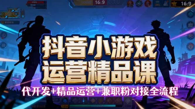 【抖音小游戏精品运营课】小白也可以操作，从0开始学小游戏运营，操作…-来缘阁