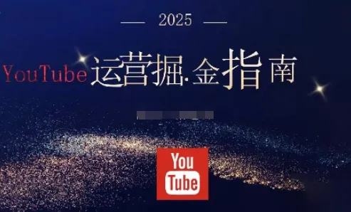 2025油管YouTuBe运营掘金指南，全方位帮你从零搭建油管运营体系-来缘阁