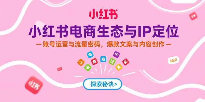 小红书电商生态与IP定位，账号运营与流量密码，爆款文案与内容创作-来缘阁