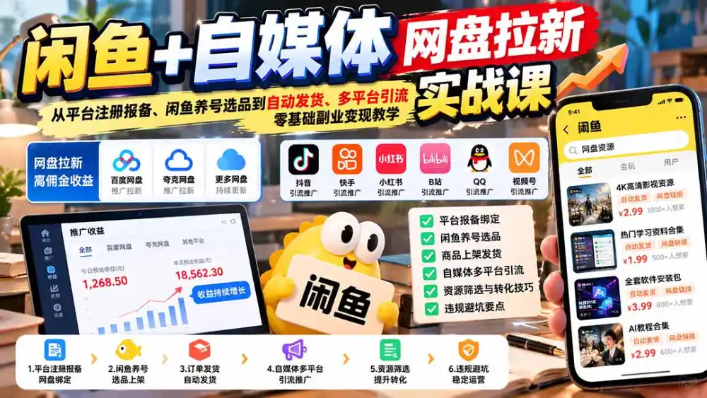 闲鱼+自媒体网盘拉新实战课:从平台注册报备、闲鱼养号选品到自动发货、多平台引流,零基础副业变现教学-来缘阁