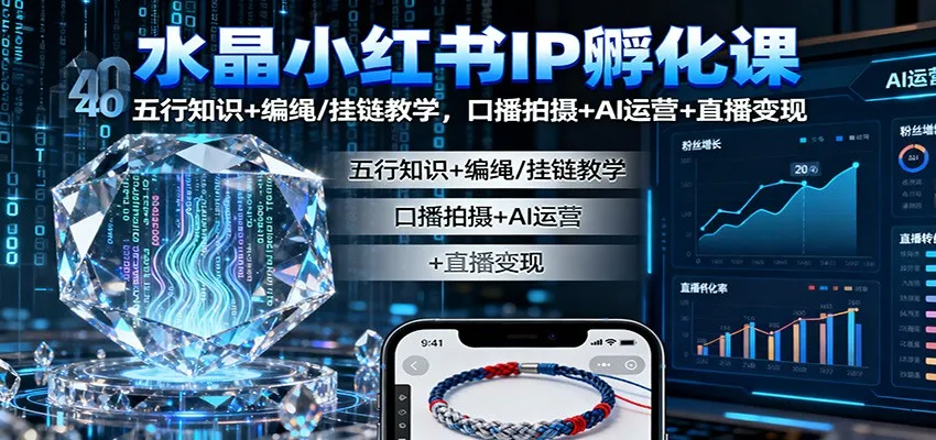 水晶小红书IP孵化课:五行知识+编绳/挂链教学,口播拍摄+AI运营+直播变现-来缘阁
