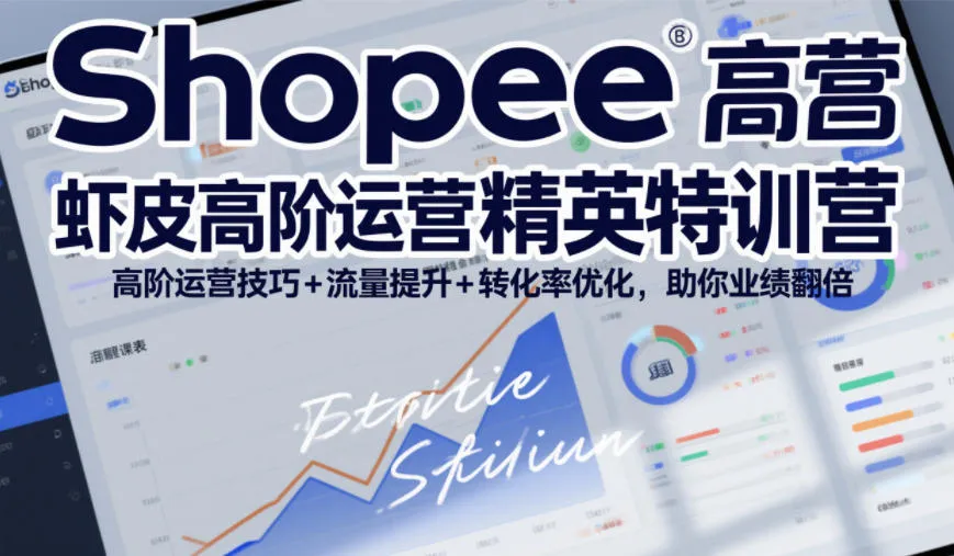 Shopee虾皮高阶运营精英特训营，高阶运营技巧+流量提升+转化率优化，助你业绩翻倍-来缘阁