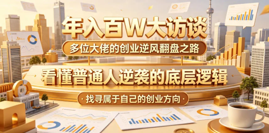 年入百W大访谈,多位大佬的创业逆风翻盘之路,看懂普通人逆袭的底层逻辑,找寻属于自己的创业方向-来缘阁
