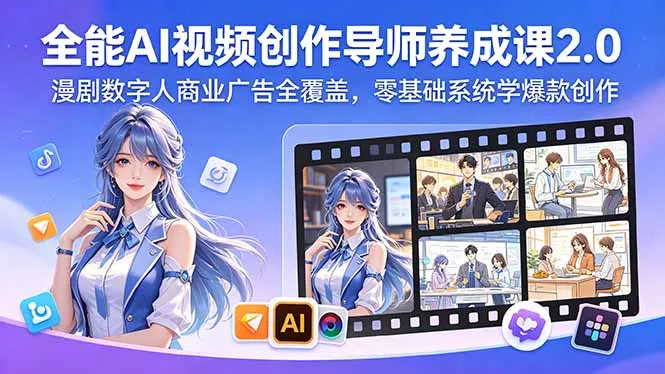 全能AI视频创作导师养成课2.0,漫剧数字人商业广告全覆盖,零基础系统学爆款创作-来缘阁