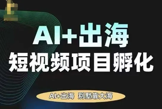 AI·TikTok AI+出海短视频项目孵化，陪你从0-1借助AI实现出海变现-来缘阁