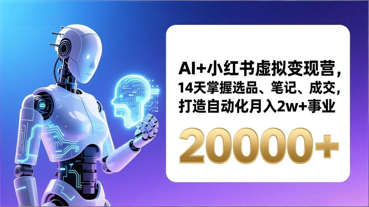 AI+小红书虚拟变现营,14天掌握选品、笔记、成交,打造自动化月入2w+事业(更新-来缘阁