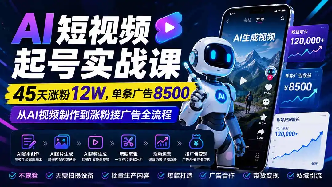 AI短视频起号实战课：45天涨粉12W，单条广告8500，从AI视频制作到涨粉接广告全流程-来缘阁