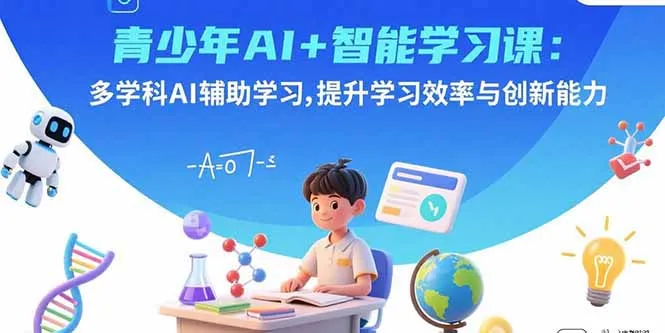 青少年AI+智能学习课：多学科AI辅助学习，提升学习效率与创新能力-来缘阁