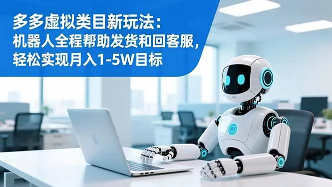 多多虚拟类目新玩法：机器人全程帮助发货和回客服，轻松实现月入1-5W目标-来缘阁