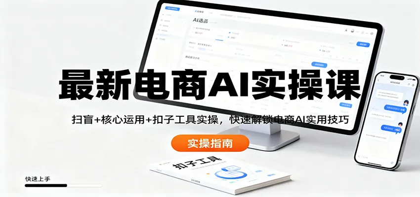 最新电商AI实操课：扫盲+核心运用+扣子工具实操，快速解锁电商AI实用技巧-来缘阁