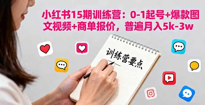 小红书15期训练营：0-1起号+爆款图文视频+商单报价，普遍月入5k-3w-来缘阁