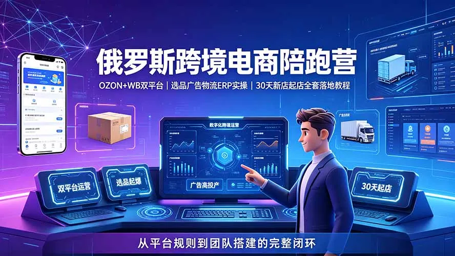 2026俄罗斯跨境电商陪跑营:OZON+WB双平台|选品广告物流ERP实操|30天新店起店全套落地教程-来缘阁
