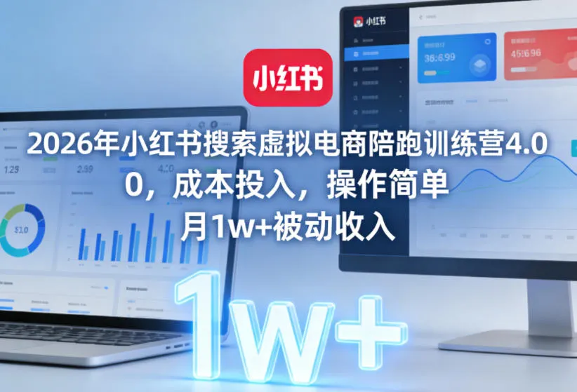 2026年小红书搜索虚拟电商陪跑训练营4.0，0成本投入，操作简单，月1w+被动收入(更新0628)-来缘阁