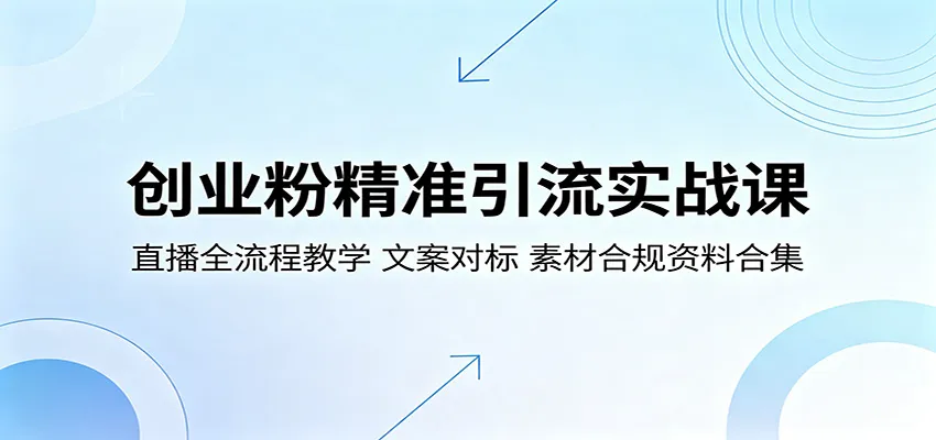 创业粉精准引流实战课：直播全流程教学，文案对标，素材合规资料合集-来缘阁