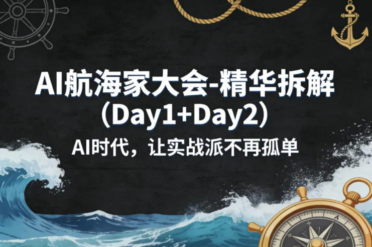 AI航海家大会-精华拆解(Day1+Day2)AI时代，让实战派不再孤单-来缘阁